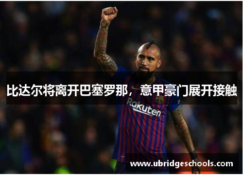 比达尔将离开巴塞罗那，意甲豪门展开接触