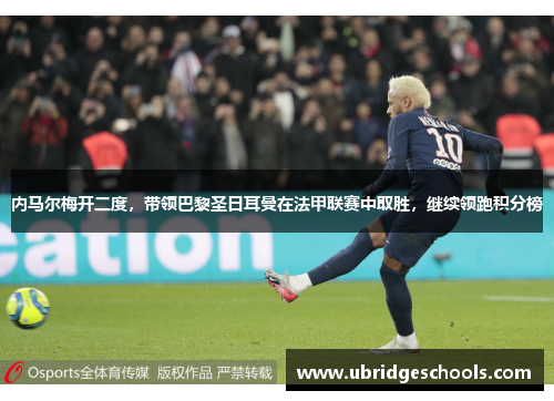 内马尔梅开二度，带领巴黎圣日耳曼在法甲联赛中取胜，继续领跑积分榜